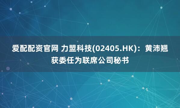 爱配配资官网 力盟科技(02405.HK)：黄沛翘获委任为联席公司秘书