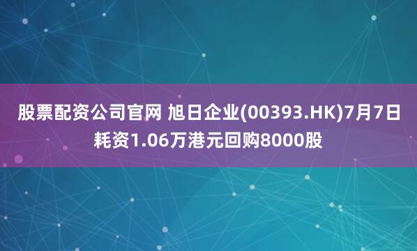 股票配资公司官网 旭日企业(00393.HK)7月7日耗资1.06万港元回购8000股