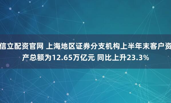 信立配资官网 上海地区证券分支机构上半年末客户资产总额为12.65万亿元 同比上升23.3%