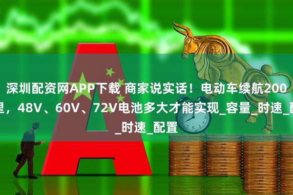 深圳配资网APP下载 商家说实话！电动车续航200公里，48V、60V、72V电池多大才能实现_容量_时速_配置