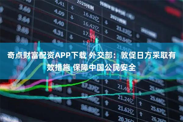 奇点财富配资APP下载 外交部：敦促日方采取有效措施 保障中国公民安全