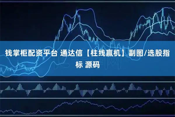 钱掌柜配资平台 通达信【柱线赢机】副图/选股指标 源码
