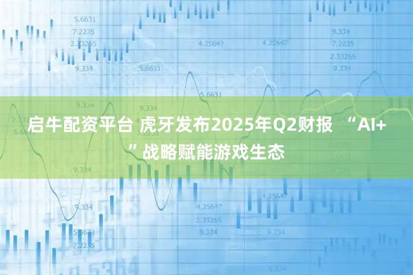 启牛配资平台 虎牙发布2025年Q2财报  “AI+”战略赋能游戏生态