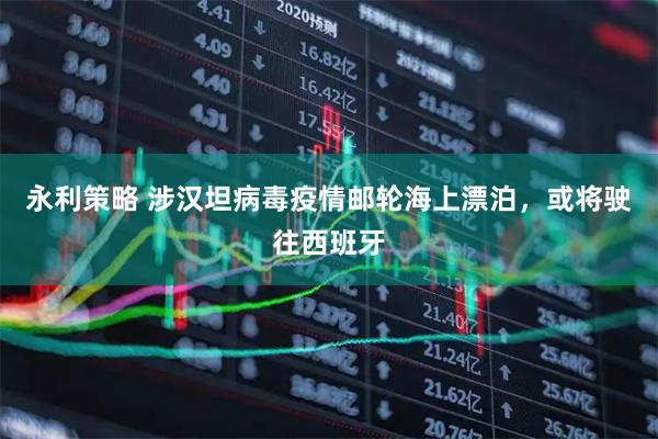 永利策略 涉汉坦病毒疫情邮轮海上漂泊，或将驶往西班牙