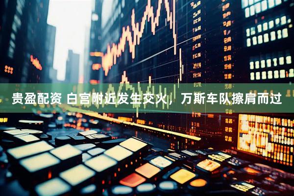 贵盈配资 白宫附近发生交火，万斯车队擦肩而过