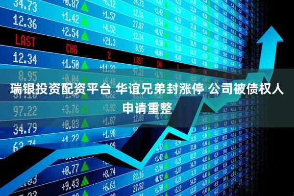 瑞银投资配资平台 华谊兄弟封涨停 公司被债权人申请重整